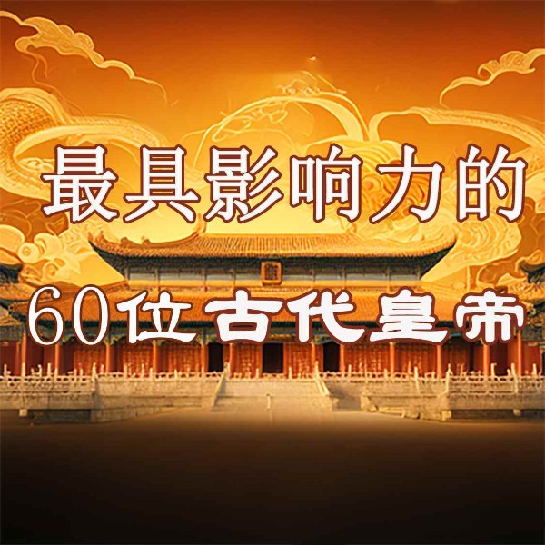 60位最有影响力的中国古代皇帝|历代皇帝小传记