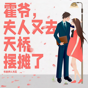 霍爷，夫人又去天桥摆摊了|完本畅听-伊人为花-八月微凉