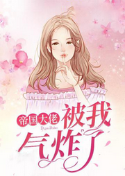 被我气炸了的帝国大佬-佚名-天烟怒