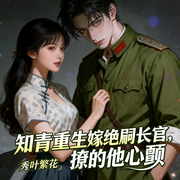 知青重生嫁绝嗣长官，撩的他心颤|智能语音-秀叶繁花-南伶_次元口袋