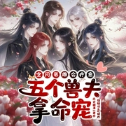 空间恶雌会疗愈，五个兽夫拿命宠|穿越兽世攻略反派大佬