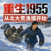 重生1955：从北大荒渔猎开始|渔猎种田|日常＆重生爽文|扎根荒原|多人有声剧--喜马拉雅