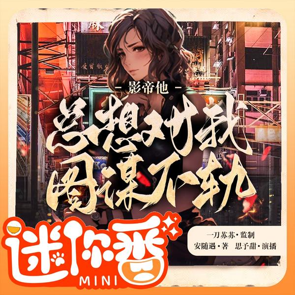 影帝他总想对我图谋不轨|迷你番|现言穿越|多人有声剧|一刀苏苏监制