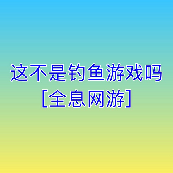这不是钓鱼游戏吗|全息网游