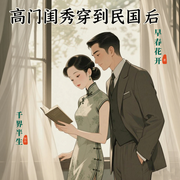 高门闺秀穿到民国后|穿越民国宅斗文，烽火岁月里的权谋与深情-早春花开-千界半生