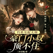 钓系女配太撩，豪门小叔顶不住-三月青栀-叶听颂，梵花·教父，睡不醒的眠羊，蔷薇知否