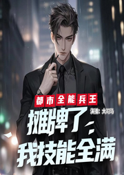 都市全能兵王：摊牌了|我技能全满|战神|医神|厨神-佚名-潘多拉魔盒