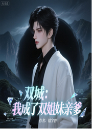 双城：我成了双姐妹亲爹-错字兽-雨欣_次元口袋