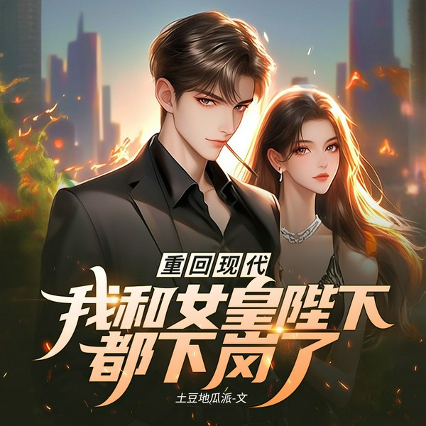 重回现代，我和女皇陛下都下岗了|古穿今|身份逆袭|轻松爆笑