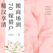 搬商场到七零，嫁猎户糙汉享清福-顾西上-懒人813089134