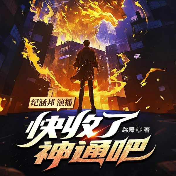 快收了神通吧|都市异能|跳舞新书|纪涵邦演播