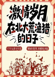 激情岁月：在北大荒渔猎的日子|年代|种田|热血|日常|真人多播-一个幸运的小号-烦恼皆因贪吃_焦糖剧社
