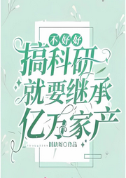 不好好搞科研就要继承亿万家产 【女强爽文】-佚名-是莱莱呀