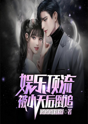 娱乐顶流，被小天后倒追|都市|娱乐明星-啾啾啾咪咪呀-阿羡三岁啦_次元口袋
