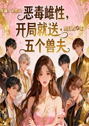 恶毒雌性，开局就送五个兽夫|智能语音-南月西-南伶_次元口袋