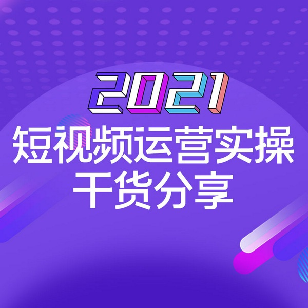 2021短视频运营实操干货分享