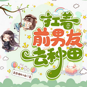 扛着前男友去种田-莫感情的小白-一尾尼莫，Cv_九十九，皮卡皮卡皮～，我还是阿二