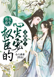 贵女重生：权臣的心尖宠又撒娇了-佚名-主播芦荟
