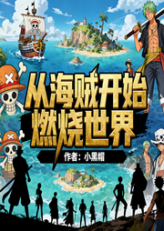 从海贼开始燃烧世界|热血|同人|完本畅听-小黑帽-锦鲤李_次元口袋