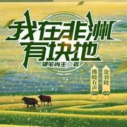 我在非洲有块地——从负债千万到非洲农场主，逆袭人生|爆笑商业都市爽文--喜马拉雅