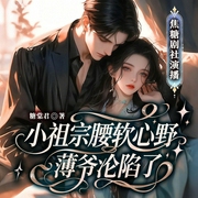 小祖宗腰软心野，薄爷沦陷了|精品多播|豪门|马甲|双洁|甜宠-糖棠君-小狮子_焦糖剧社，焦糖十三_焦糖剧社，烦恼皆因贪吃_焦糖剧社，大白兔踏月光_焦糖剧社，木辰_焦糖剧社，焦叔说书_焦糖剧社