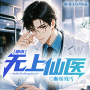 都市无上仙医|悬壶济世|扮猪吃虎|热血|多人精品有声剧-断桥残雪-游美有声都市精品有声书