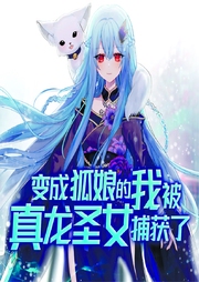 变成狐娘的我被真龙圣女捕获了-佚名-菠萝包轻小说