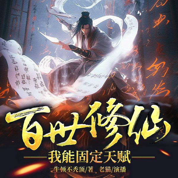 百世修仙:我能固定天赋|凡人流仙侠种田文|老猫演播领衔|多人有声剧