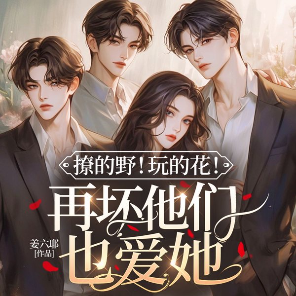 撩的野!玩的花!再坏他们也爱她|豪门|暧昧|追妻|虐渣