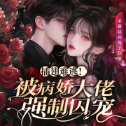 插翅难逃！被病娇大佬强制囚宠|总裁豪门|相爱相杀|追妻火葬场-佚名-广东畅读