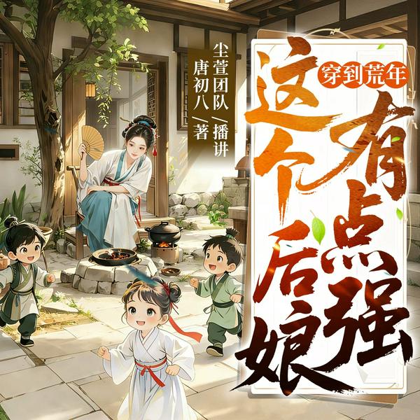 穿到荒年，这个后娘有点强|硬核持家|携崽求生|多人有声剧