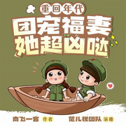 重回年代：团宠福妻她超凶哒|爽文多人精品剧-南飞一客-范儿悦，慕兮浅浅，CV_未央，懒人770569767，明瑶m，圆圆圆的满月，慧海隽永，叁澈，笋豆，有声的安晴，cv一土木旦勿，幻桐黎菌，扬刀啸天，恋恋-浮生，菁菁_jj，哎呦st