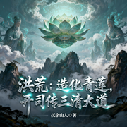 洪荒：造化青莲，开局传三清大道|神话|仙侠|热血-扶余山人-猕猴桃籽_次元口袋