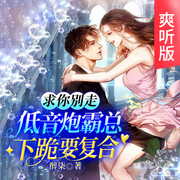 求你别走！低音炮霸总下跪要复合|爽听版-醉染-天下书盟，飘啊飘吖，奶酪218963，舒林4361952，播音梨小柠，阿岩，三闪4354509，主播公猫，主播花飒，主播白熊，独江揽月