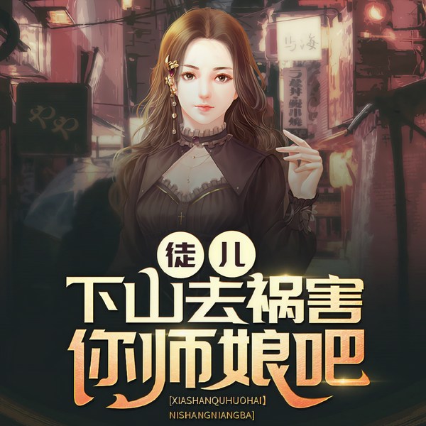 徒儿,下山去祸害你师娘吧|美女的贴身高手