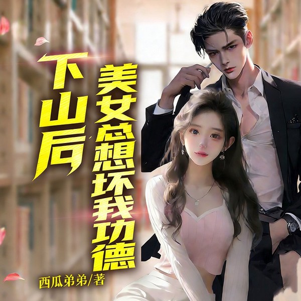 下山后，美女总想坏我功德|都市逆袭爽文|高手暧昧美女