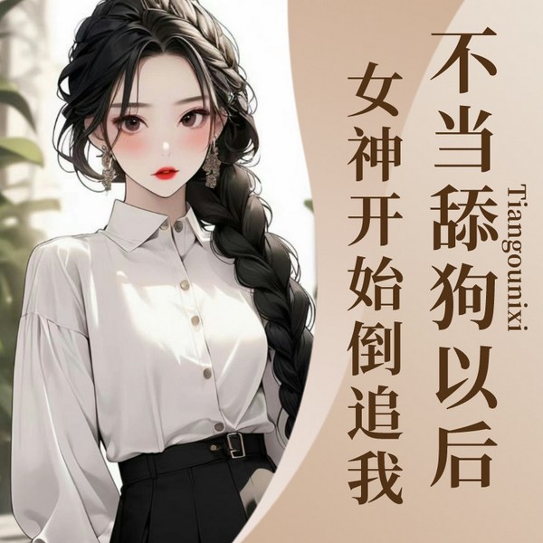 不当舔狗以后，女神开始倒追我|精品重置版