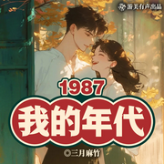 1987我的年代|重生|都市爽文|多人精品有聲劇-三月麻竹-游美有聲都市精品有聲書
