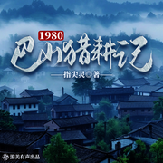 1980巴山猎耕记|重生赚钱|巴山蜀水|无系统|多人川普剧-指尖灵-游美有声都市精品有声书