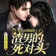 重生后我嫁给了渣男的死对头-程小澄-南泽听书