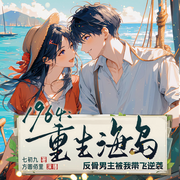 1964重生海岛，反骨男主被我带飞逆袭|完本畅听|虐渣|重生爽文