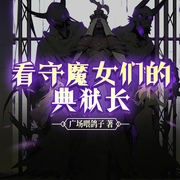 看守魔女们的典狱长-佚名-猫猫乐讲故事，十一月玖，闻香蛙，棠兰茵，研三岁，澜山伊人，小猫妖妖，伟一啸，冷月清光_，雀鸣，九灯烛台，孤独成语，花茶猫猫，仔悠，绿一，砳壹，花花姐姐，洁锋