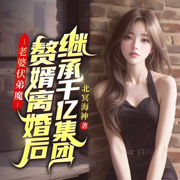 老婆扶弟魔，赘婿离婚后继承千亿集团|都市逆袭|虐渣爽文|多女主