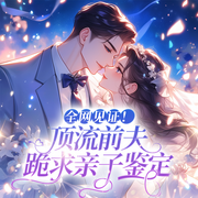 全网见证|顶流前夫跪求亲子鉴定|现代言情|豪门总裁|追妻火葬场-佚名-墨翼说侠