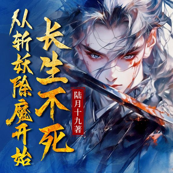 从斩妖除魔开始长生不死|玄幻修仙|爆款爽文|系统流金手指