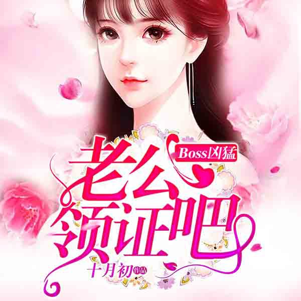 Boss凶猛：老公，领证吧|上部完结