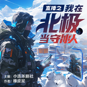 直播之我在北极当守冰人|未来|科技|种田|升级流-橡皮泥-三格声米