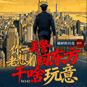 你一美警，老想着回东方干啥玩意|系统流|都市爽文|多播-ht142-破碎的月亮，刘小哏儿，九叔叙事，阑干，丙火山君，唐洛洛，自在，贺哥，哲人的风，大唐晓声，洛司音，菲利浦，爱吃西红柿炒饭，瓷娃娃，古琴橙子