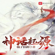神话起源|橘子伯爵|玄幻|高武世界连载已追齐作者进度-佚名-如梦如奂