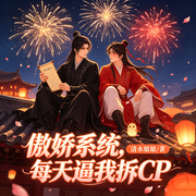 傲娇系统，每天逼我拆CP|纯爱剧场|双男主|穿越系统|甜宠爽文-清水娘娘-天津阅微